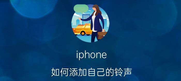 iphone 如何添加自己的铃声 iPhone自定义铃声